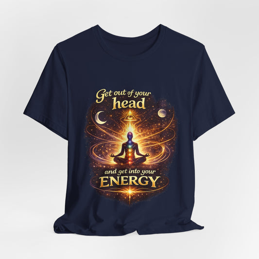 "Get Out of Your Head and Into Your Energy" T-shirt -Unisex