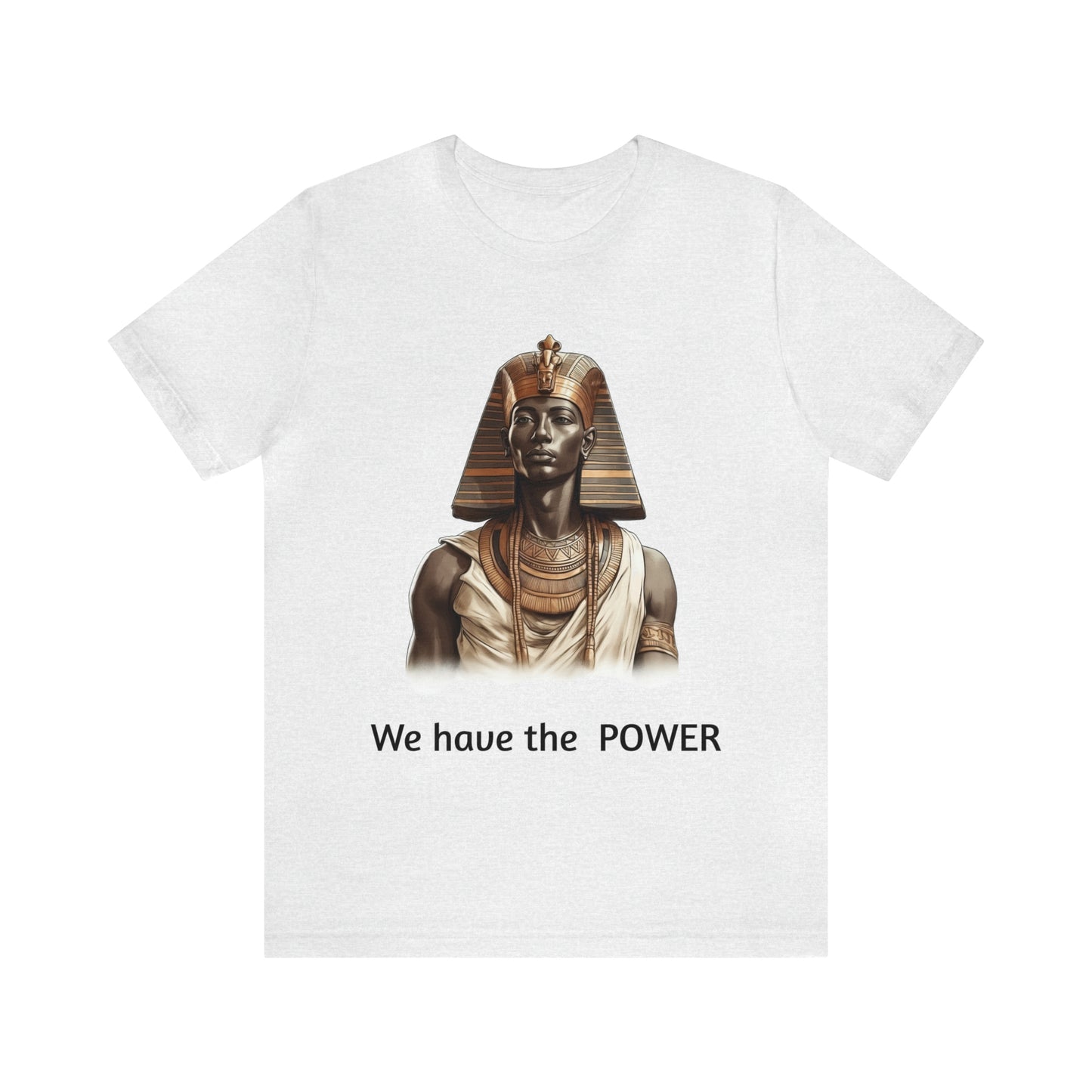 We Have the POWER T-shirt -Unisex -Pharoah